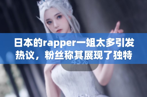 日本的rapper一姐太多引发热议，粉丝称其展现了独特风格和才华