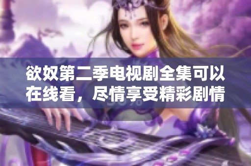 欲奴第二季电视剧全集可以在线看，尽情享受精彩剧情与角色发展！