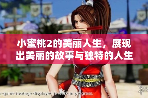 小蜜桃2的美丽人生，展现出美丽的故事与独特的人生魅力
