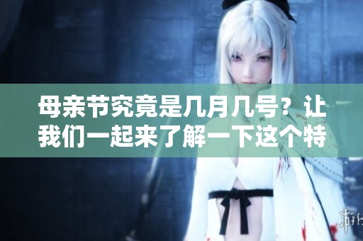 母亲节究竟是几月几号？让我们一起来了解一下这个特别的日子。
