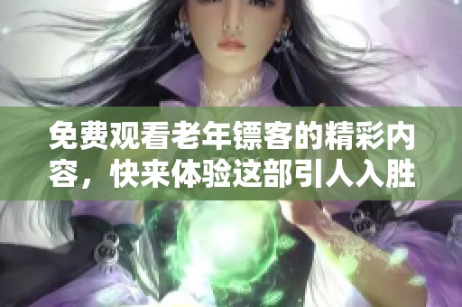 免费观看老年镖客的精彩内容，快来体验这部引人入胜的影片吧