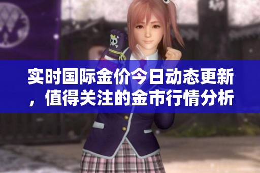 实时国际金价今日动态更新，值得关注的金市行情分析与趋势解读
