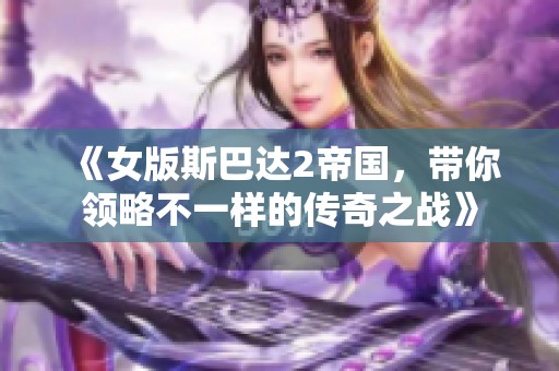 《女版斯巴达2帝国，带你领略不一样的传奇之战》