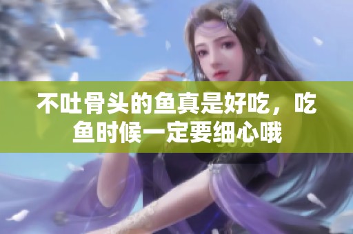 不吐骨头的鱼真是好吃，吃鱼时候一定要细心哦