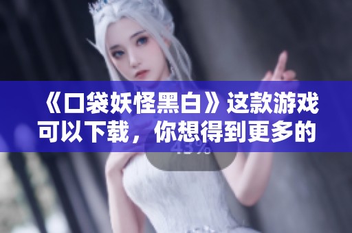 《口袋妖怪黑白》这款游戏可以下载，你想得到更多的吗？