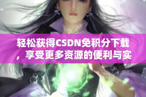轻松获得CSDN免积分下载，享受更多资源的便利与实惠
