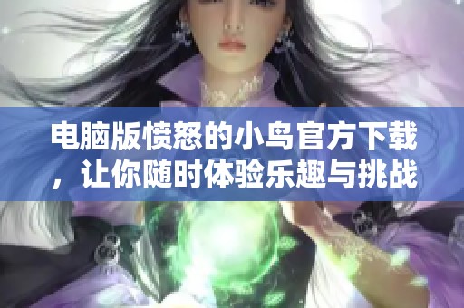 电脑版愤怒的小鸟官方下载，让你随时体验乐趣与挑战