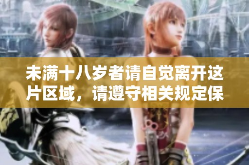 未满十八岁者请自觉离开这片区域，请遵守相关规定保护自己与他人。