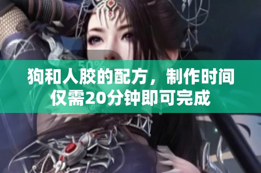 狗和人胶的配方，制作时间仅需20分钟即可完成
