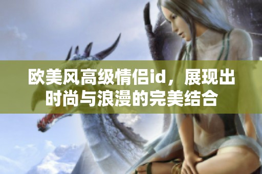 欧美风高级情侣id，展现出时尚与浪漫的完美结合
