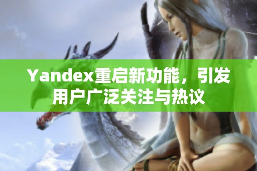 Yandex重启新功能，引发用户广泛关注与热议