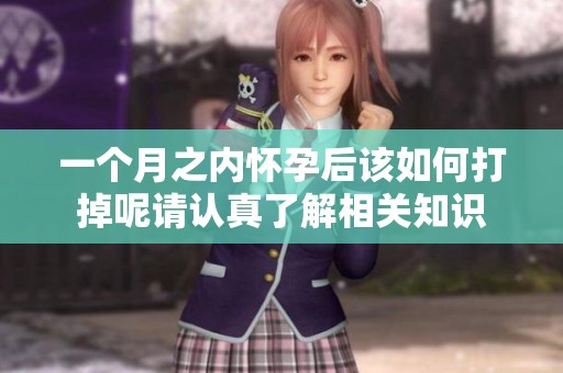 一个月之内怀孕后该如何打掉呢请认真了解相关知识