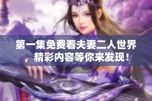 第一集免费看夫妻二人世界，精彩内容等你来发现！