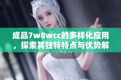成品7w8wcc的多样化应用，探索其独特特点与优势解析