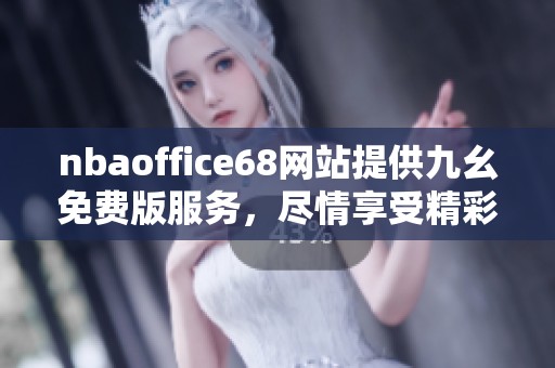 nbaoffice68网站提供九幺免费版服务，尽情享受精彩内容与互动体验。