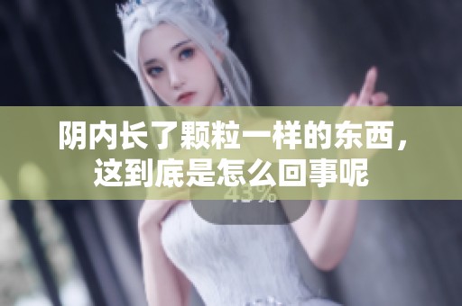 阴内长了颗粒一样的东西，这到底是怎么回事呢