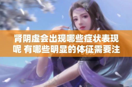 肾阴虚会出现哪些症状表现呢 有哪些明显的体征需要注意