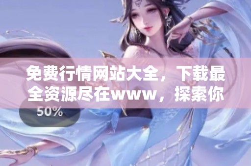 免费行情网站大全，下载最全资源尽在www，探索你的投资机会