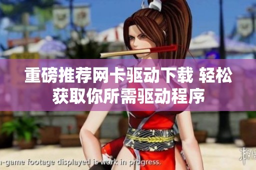 重磅推荐网卡驱动下载 轻松获取你所需驱动程序