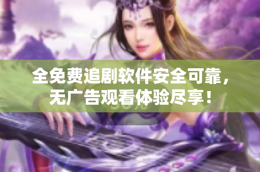 全免费追剧软件安全可靠，无广告观看体验尽享！