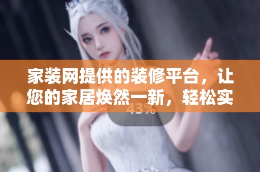 家装网提供的装修平台，让您的家居焕然一新，轻松实现梦想家居。
