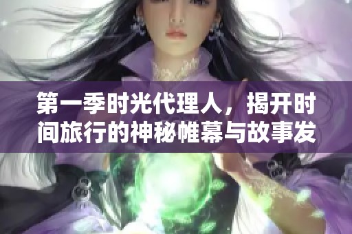 第一季时光代理人，揭开时间旅行的神秘帷幕与故事发展