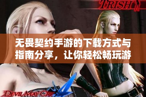 无畏契约手游的下载方式与指南分享，让你轻松畅玩游戏乐趣