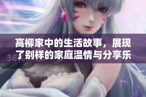 高柳家中的生活故事，展现了别样的家庭温情与分享乐趣