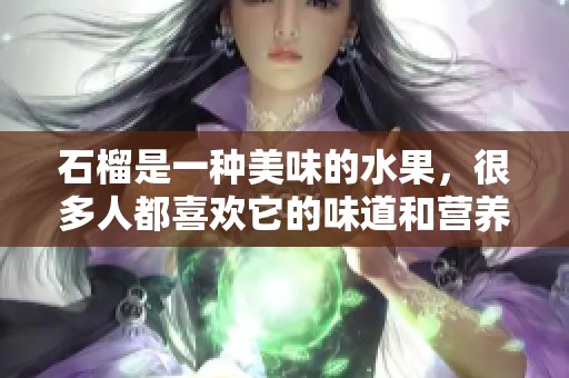 石榴是一种美味的水果，很多人都喜欢它的味道和营养价值