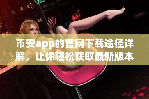 币安app的官网下载途径详解，让你轻松获取最新版本使用指南