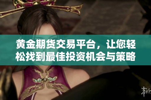 黄金期货交易平台，让您轻松找到最佳投资机会与策略。