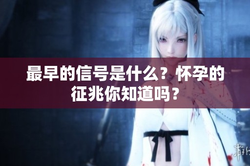 最早的信号是什么？怀孕的征兆你知道吗？