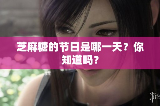 芝麻糖的节日是哪一天？你知道吗？