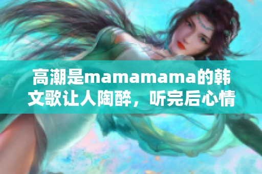 高潮是mamamama的韩文歌让人陶醉，听完后心情会变得非常好