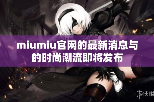 miumiu官网的最新消息与的时尚潮流即将发布
