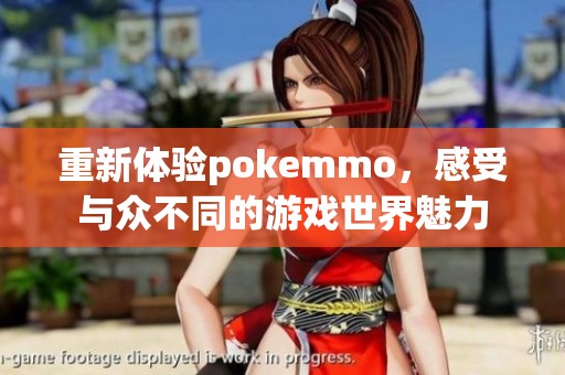 重新体验pokemmo，感受与众不同的游戏世界魅力