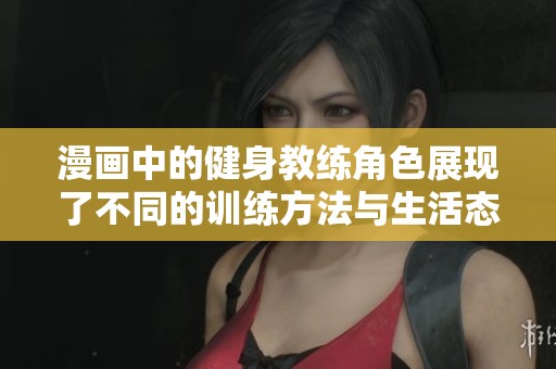漫画中的健身教练角色展现了不同的训练方法与生活态度