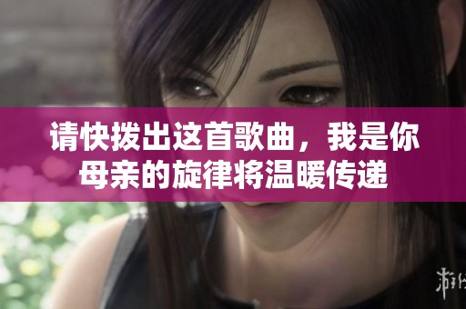 请快拨出这首歌曲，我是你母亲的旋律将温暖传递