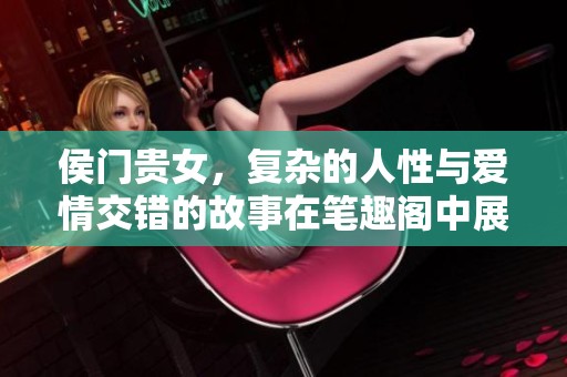 侯门贵女，复杂的人性与爱情交错的故事在笔趣阁中展现。