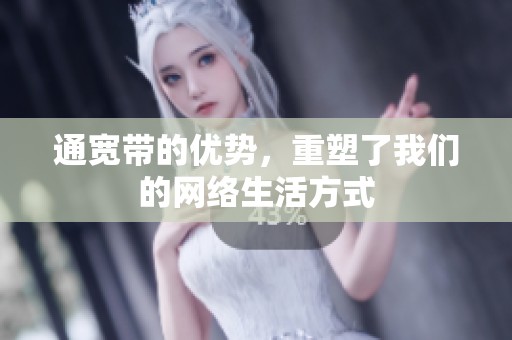 通宽带的优势，重塑了我们的网络生活方式