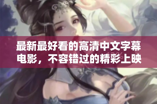 最新最好看的高清中文字幕电影，不容错过的精彩上映！