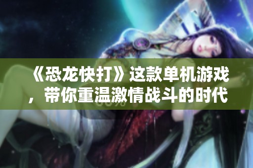 《恐龙快打》这款单机游戏，带你重温激情战斗的时代。