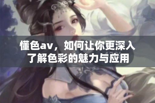 懂色**，如何让你更深入了解色彩的魅力与应用