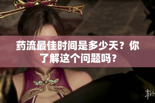 药流最佳时间是多少天？你了解这个问题吗？