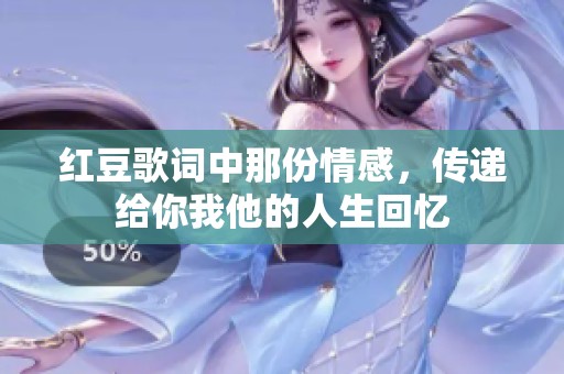 红豆歌词中那份情感，传递给你我他的人生回忆