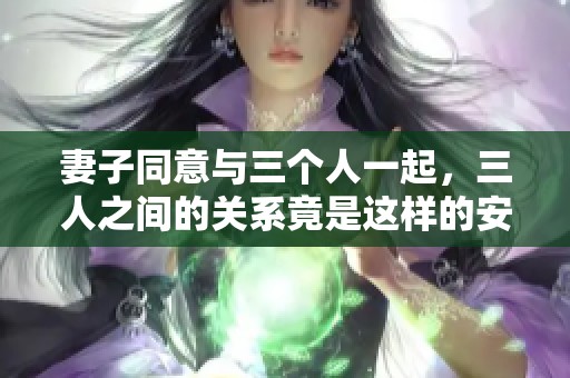妻子同意与三个人一起，三人之间的关系竟是这样的安排