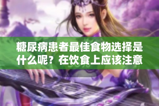 糖尿病患者最佳食物选择是什么呢？在饮食上应该注意哪些方面呢？