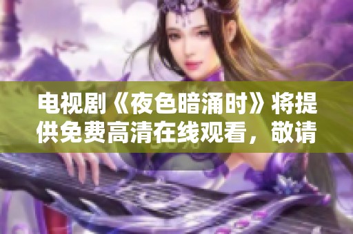 电视剧《夜色暗涌时》将提供免费高清在线观看，敬请期待精彩内容！