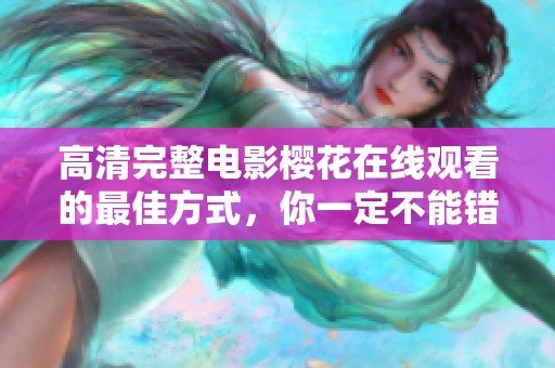 高清完整电影樱花在线观看的最佳方式，你一定不能错过这部影片