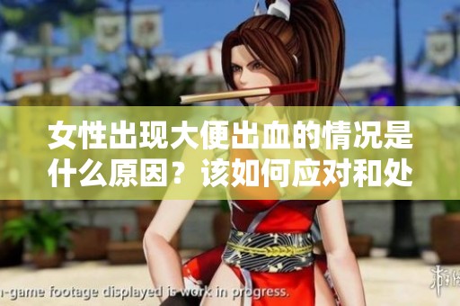 女性出现大便出血的情况是什么原因？该如何应对和处理呢？